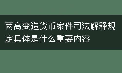 两高变造货币案件司法解释规定具体是什么重要内容