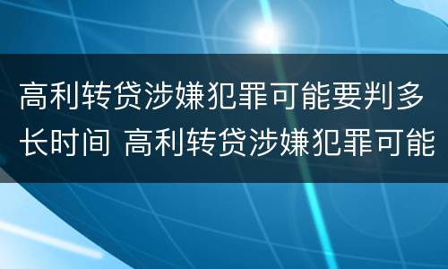 高利转贷涉嫌犯罪可能要判多长时间 高利转贷涉嫌犯罪可能要判多长时间刑期