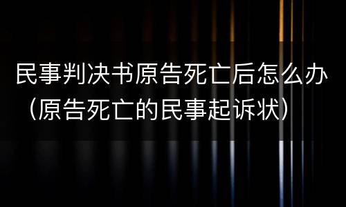 民事判决书原告死亡后怎么办（原告死亡的民事起诉状）