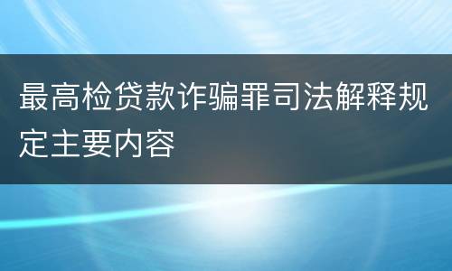 最高检贷款诈骗罪司法解释规定主要内容