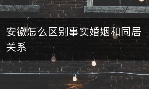 安徽怎么区别事实婚姻和同居关系