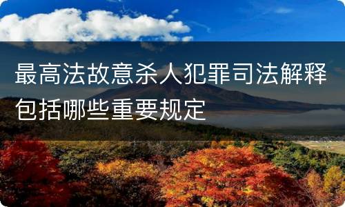 最高法故意杀人犯罪司法解释包括哪些重要规定