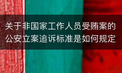 关于非国家工作人员受贿案的公安立案追诉标准是如何规定