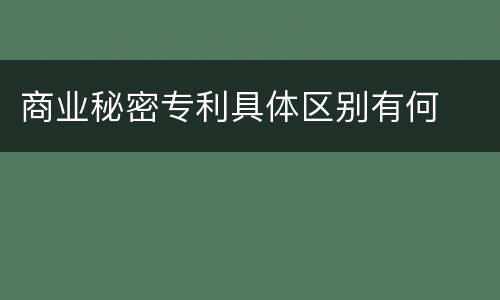商业秘密专利具体区别有何