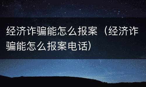 经济诈骗能怎么报案（经济诈骗能怎么报案电话）