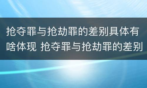 抢夺罪与抢劫罪的差别具体有啥体现 抢夺罪与抢劫罪的差别具体有啥体现呢