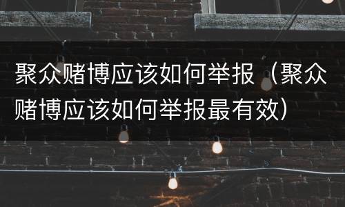 聚众赌博应该如何举报（聚众赌博应该如何举报最有效）