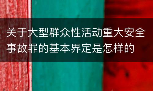 关于大型群众性活动重大安全事故罪的基本界定是怎样的