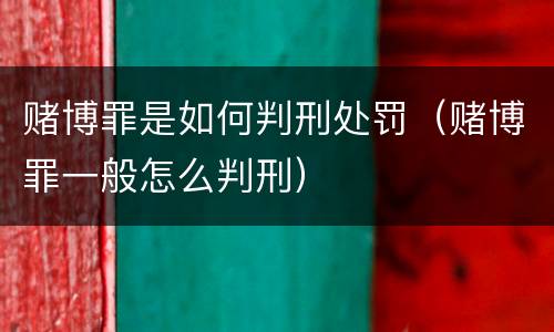 赌博罪是如何判刑处罚（赌博罪一般怎么判刑）
