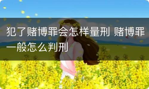 犯了赌博罪会怎样量刑 赌博罪一般怎么判刑