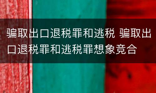骗取出口退税罪和逃税 骗取出口退税罪和逃税罪想象竞合