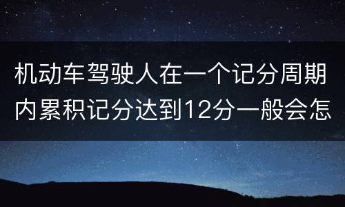 机动车驾驶人在一个记分周期内累积记分达到12分一般会怎么样