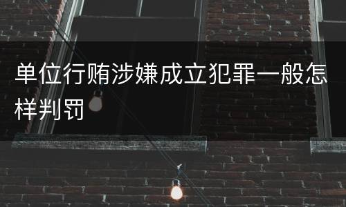 单位行贿涉嫌成立犯罪一般怎样判罚