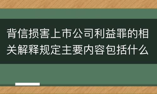 背信损害上市公司利益罪的相关解释规定主要内容包括什么