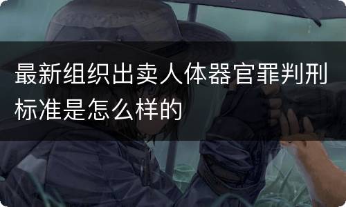最新组织出卖人体器官罪判刑标准是怎么样的