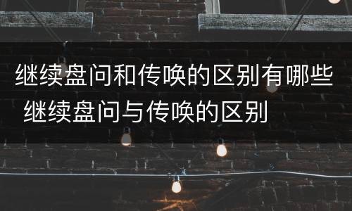 继续盘问和传唤的区别有哪些 继续盘问与传唤的区别