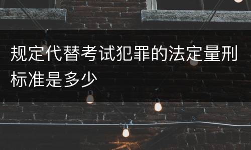 规定代替考试犯罪的法定量刑标准是多少