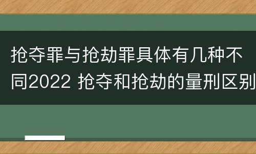 抢夺罪与抢劫罪具体有几种不同2022 抢夺和抢劫的量刑区别