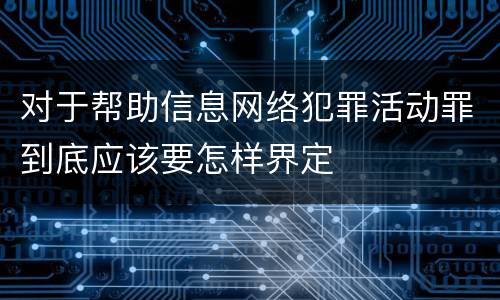 对于帮助信息网络犯罪活动罪到底应该要怎样界定