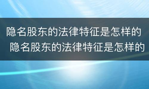 隐名股东的法律特征是怎样的 隐名股东的法律特征是怎样的表现