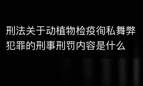 刑法关于动植物检疫徇私舞弊犯罪的刑事刑罚内容是什么