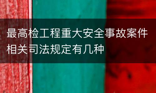 最高检工程重大安全事故案件相关司法规定有几种