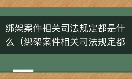 绑架案件相关司法规定都是什么（绑架案件相关司法规定都是什么规定）