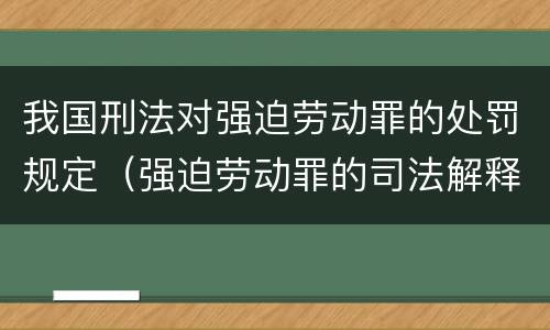 我国刑法对强迫劳动罪的处罚规定（强迫劳动罪的司法解释）