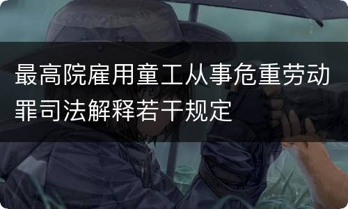 最高院雇用童工从事危重劳动罪司法解释若干规定