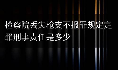 检察院丢失枪支不报罪规定定罪刑事责任是多少