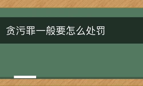 贪污罪一般要怎么处罚