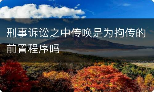 刑事诉讼之中传唤是为拘传的前置程序吗