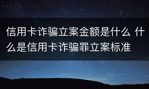 信用卡诈骗立案金额是什么 什么是信用卡诈骗罪立案标准