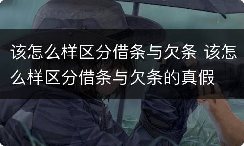 该怎么样区分借条与欠条 该怎么样区分借条与欠条的真假