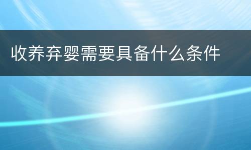 收养弃婴需要具备什么条件
