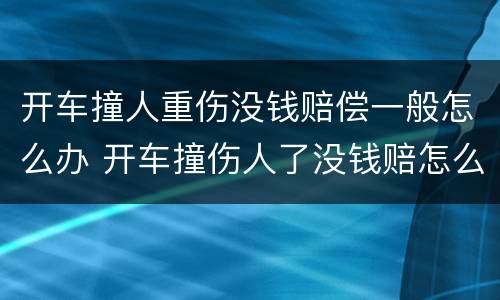 开车撞人重伤没钱赔偿一般怎么办 开车撞伤人了没钱赔怎么办