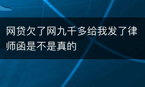 网贷欠了网九千多给我发了律师函是不是真的