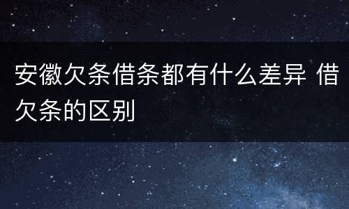 安徽欠条借条都有什么差异 借欠条的区别
