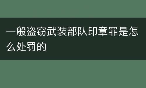 一般盗窃武装部队印章罪是怎么处罚的