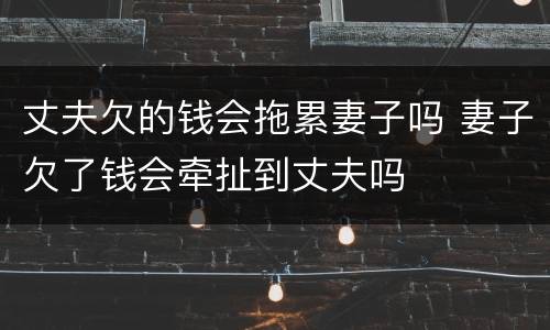 丈夫欠的钱会拖累妻子吗 妻子欠了钱会牵扯到丈夫吗
