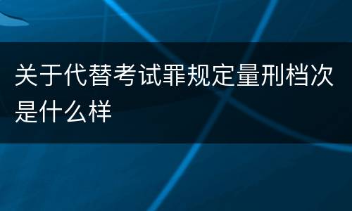 关于代替考试罪规定量刑档次是什么样
