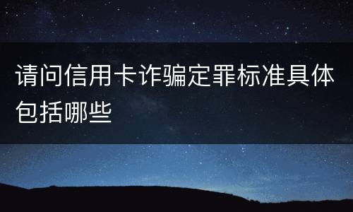 请问信用卡诈骗定罪标准具体包括哪些