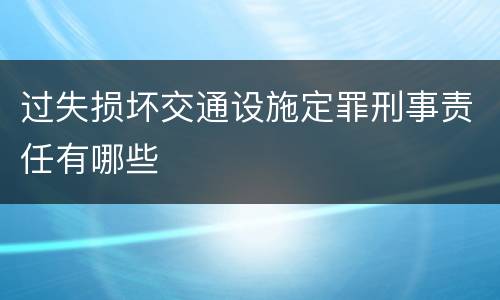 过失损坏交通设施定罪刑事责任有哪些