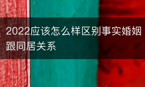 2022应该怎么样区别事实婚姻跟同居关系