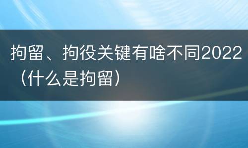 拘留、拘役关键有啥不同2022（什么是拘留）