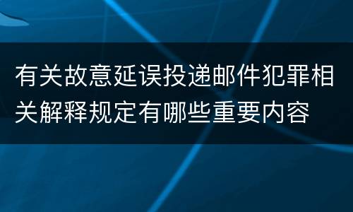 有关故意延误投递邮件犯罪相关解释规定有哪些重要内容