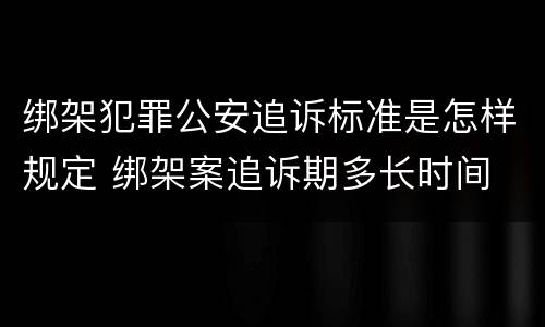 绑架犯罪公安追诉标准是怎样规定 绑架案追诉期多长时间