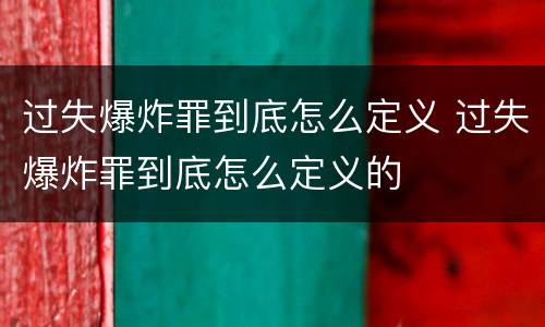 过失爆炸罪到底怎么定义 过失爆炸罪到底怎么定义的
