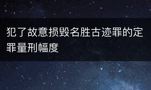 犯了故意损毁名胜古迹罪的定罪量刑幅度
