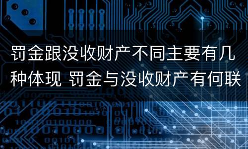 罚金跟没收财产不同主要有几种体现 罚金与没收财产有何联系和区别?